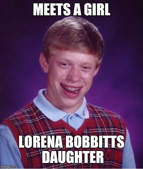 Bad Luck Brian Meme | MEETS A GIRL; LORENA BOBBITTS DAUGHTER | image tagged in memes,bad luck brian | made w/ Imgflip meme maker
