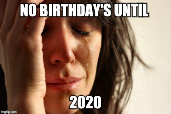 First World Problems Meme | NO BIRTHDAY'S UNTIL 2020 | image tagged in memes,first world problems | made w/ Imgflip meme maker