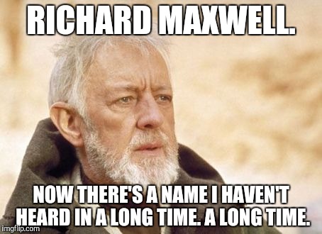 Obi Wan Kenobi | RICHARD MAXWELL. NOW THERE'S A NAME I HAVEN'T HEARD IN A LONG TIME. A LONG TIME. | image tagged in memes,obi wan kenobi | made w/ Imgflip meme maker