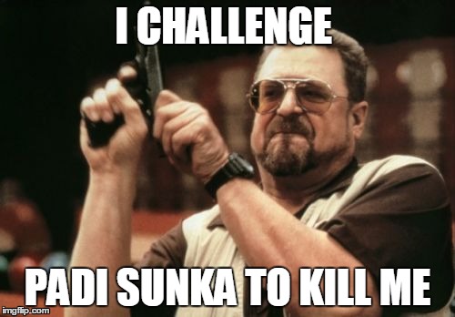 Am I The Only One Around Here Meme | I CHALLENGE; PADI SUNKA TO KILL ME | image tagged in memes,am i the only one around here | made w/ Imgflip meme maker