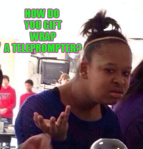 Black Girl Wat Meme | HOW DO YOU GIFT WRAP A TELEPROMPTER? | image tagged in memes,black girl wat | made w/ Imgflip meme maker