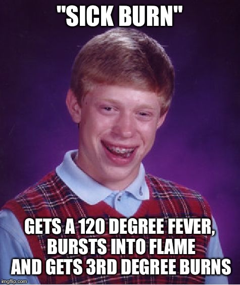 Bad Luck Brian Meme | "SICK BURN" GETS A 120 DEGREE FEVER, BURSTS INTO FLAME AND GETS 3RD DEGREE BURNS | image tagged in memes,bad luck brian | made w/ Imgflip meme maker