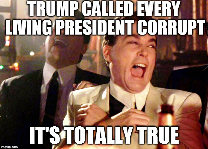 Good Fellas Hilarious | TRUMP CALLED EVERY LIVING PRESIDENT CORRUPT; IT'S TOTALLY TRUE | image tagged in memes,good fellas hilarious,trump 2016,maga,so true memes | made w/ Imgflip meme maker