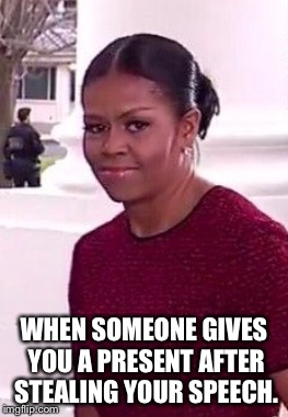 Michelle gift | WHEN SOMEONE GIVES YOU A PRESENT AFTER STEALING YOUR SPEECH. | image tagged in michelle gift | made w/ Imgflip meme maker