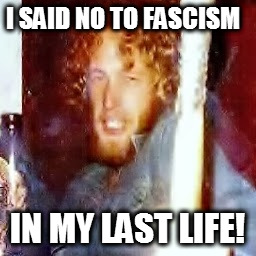 Just say no to Fascism!  | I SAID NO TO FASCISM; IN MY LAST LIFE! | image tagged in anti-fascist,radical,irish choctaw | made w/ Imgflip meme maker