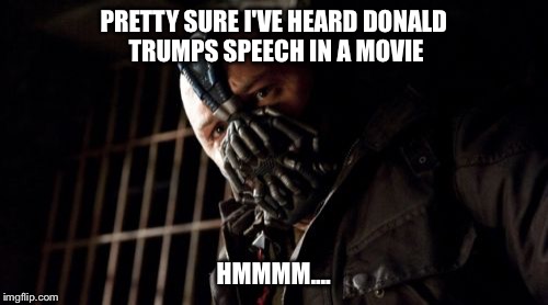 Permission Bane | PRETTY SURE I'VE HEARD DONALD TRUMPS SPEECH IN A MOVIE; HMMMM.... | image tagged in memes,permission bane | made w/ Imgflip meme maker