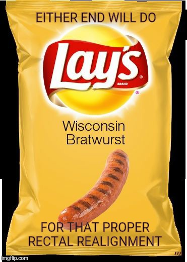 Lay's Wisconsin Bratwurst,,, | EITHER END WILL DO; ,,, FOR THAT PROPER RECTAL REALIGNMENT | image tagged in lay's wisconsin bratwurst   | made w/ Imgflip meme maker