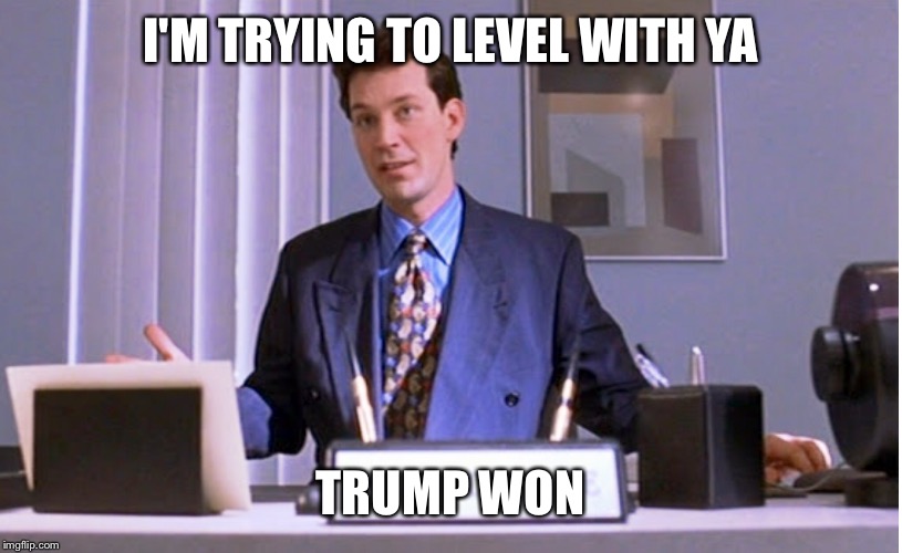 Today's History  | I'M TRYING TO LEVEL WITH YA; TRUMP WON | image tagged in good guy boss | made w/ Imgflip meme maker
