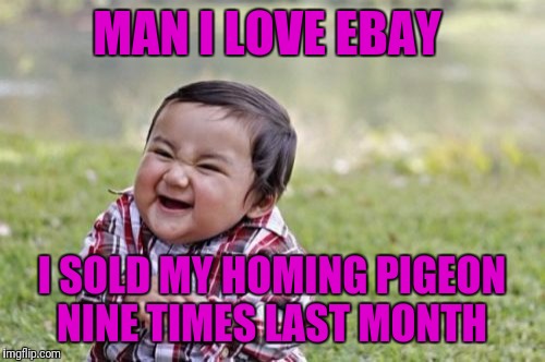 Evil Toddler | MAN I LOVE EBAY; I SOLD MY HOMING PIGEON NINE TIMES LAST MONTH | image tagged in memes,evil toddler | made w/ Imgflip meme maker