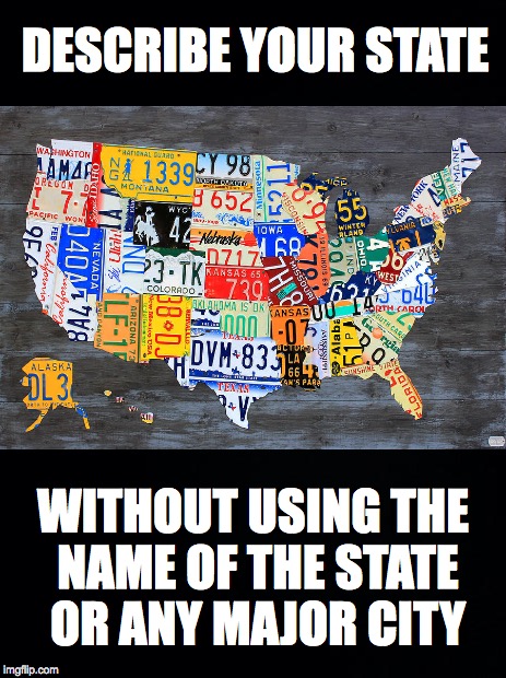 Which state do you live in? | DESCRIBE YOUR STATE; WITHOUT USING THE NAME OF THE STATE OR ANY MAJOR CITY | image tagged in challenge | made w/ Imgflip meme maker