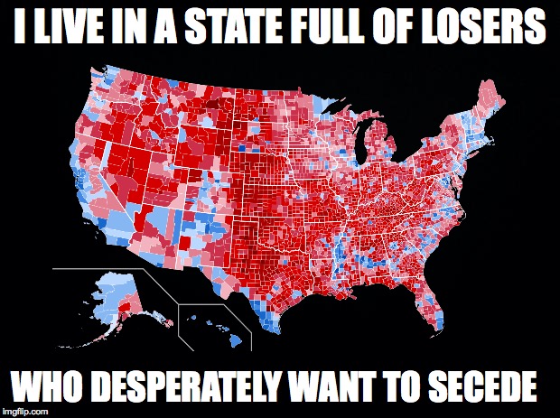 I LIVE IN A STATE FULL OF LOSERS WHO DESPERATELY WANT TO SECEDE | made w/ Imgflip meme maker