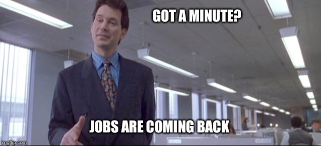 GOT A MINUTE? JOBS ARE COMING BACK | image tagged in americanboss | made w/ Imgflip meme maker