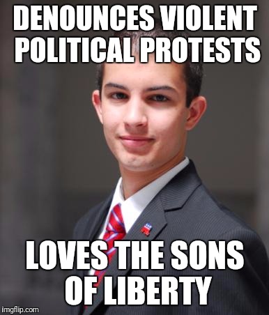 College Conservative  | DENOUNCES VIOLENT POLITICAL PROTESTS; LOVES THE SONS OF LIBERTY | image tagged in college conservative | made w/ Imgflip meme maker
