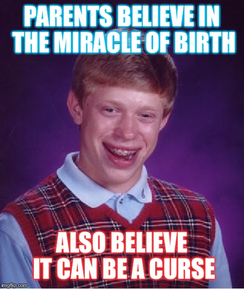 Bad Luck Brian Meme | PARENTS BELIEVE IN THE MIRACLE OF BIRTH; ALSO BELIEVE IT CAN BE A CURSE | image tagged in memes,bad luck brian | made w/ Imgflip meme maker