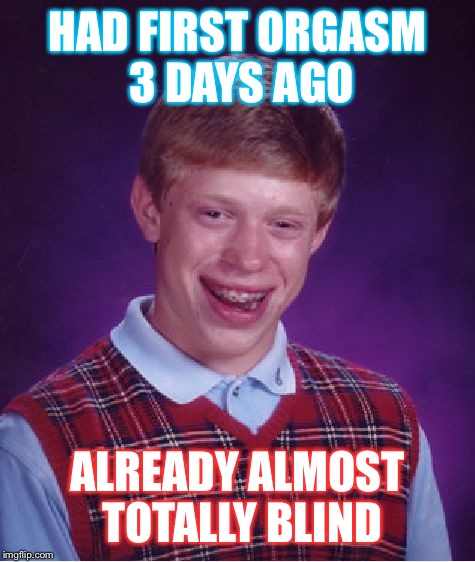 Bad Luck Brian | HAD FIRST ORGASM 3 DAYS AGO; ALREADY ALMOST TOTALLY BLIND | image tagged in memes,bad luck brian | made w/ Imgflip meme maker