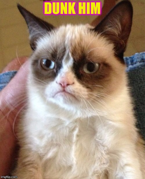Grumpy Cat Meme | DUNK HIM | image tagged in memes,grumpy cat | made w/ Imgflip meme maker