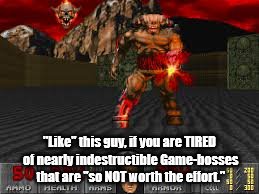 Bosses | "Like" this guy, if you are TIRED of nearly indestructible Game-bosses that are "so NOT worth the effort." | image tagged in doom | made w/ Imgflip meme maker
