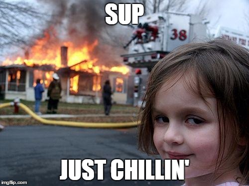 Disaster Girl | SUP; JUST CHILLIN' | image tagged in memes,disaster girl | made w/ Imgflip meme maker