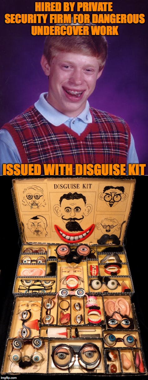 Brian Goes Undercover | HIRED BY PRIVATE SECURITY FIRM FOR DANGEROUS UNDERCOVER WORK; ISSUED WITH DISGUISE KIT | image tagged in bad luck brian,investigation,undercover | made w/ Imgflip meme maker