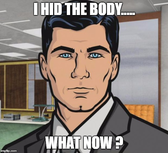 Archer Meme | I HID THE BODY..... WHAT NOW ? | image tagged in memes,archer | made w/ Imgflip meme maker