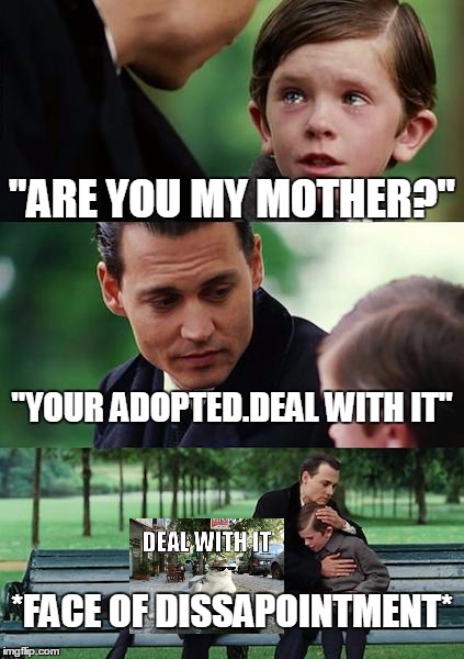 Finding Neverland Meme | "ARE YOU MY MOTHER?"; "YOUR ADOPTED.DEAL WITH IT"; *FACE OF DISSAPOINTMENT* | image tagged in memes,finding neverland | made w/ Imgflip meme maker