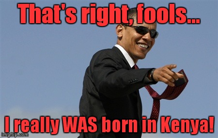 The ultimate mic drop! | That's right, fools... I really WAS born in Kenya! | image tagged in memes,cool obama,mic drop,kenya,illegitimate | made w/ Imgflip meme maker