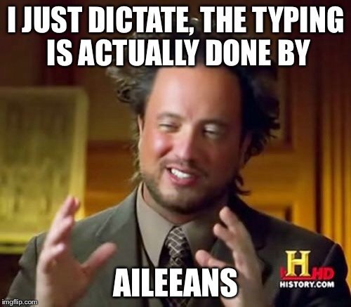 Ancient Aliens Meme | I JUST DICTATE, THE TYPING IS ACTUALLY DONE BY AILEEANS | image tagged in memes,ancient aliens | made w/ Imgflip meme maker