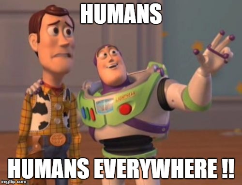 X, X Everywhere Meme | HUMANS; HUMANS EVERYWHERE !! | image tagged in memes,x x everywhere | made w/ Imgflip meme maker