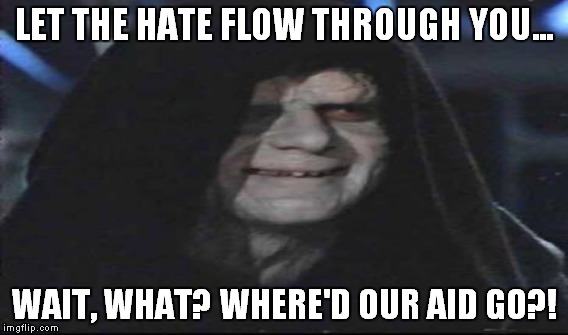 LET THE HATE FLOW THROUGH YOU... WAIT, WHAT? WHERE'D OUR AID GO?! | made w/ Imgflip meme maker