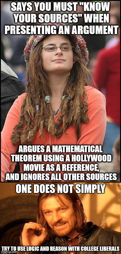 Based on a real life story...! This REALLY Happened to me...! | SAYS YOU MUST "KNOW YOUR SOURCES" WHEN PRESENTING AN ARGUMENT; ARGUES A MATHEMATICAL THEOREM USING A HOLLYWOOD MOVIE AS A REFERENCE, AND IGNORES ALL OTHER SOURCES | image tagged in college liberal,liberal,liberal logic,logic,contradiction,one does not simply | made w/ Imgflip meme maker