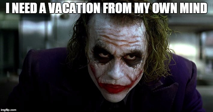 It's scary in here | I NEED A VACATION FROM MY OWN MIND | image tagged in joker | made w/ Imgflip meme maker
