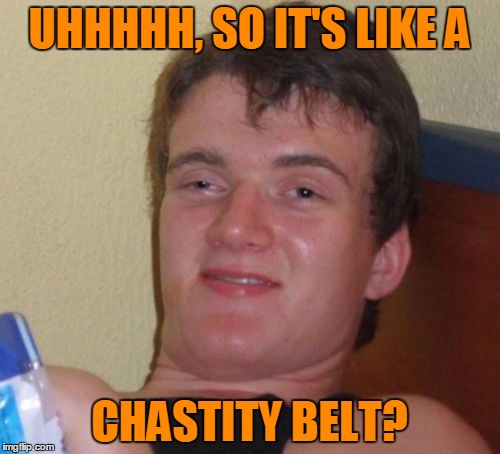 10 Guy Meme | UHHHHH, SO IT'S LIKE A CHASTITY BELT? | image tagged in memes,10 guy | made w/ Imgflip meme maker