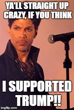 YA'LL STRAIGHT UP CRAZY, IF YOU THINK; I SUPPORTED TRUMP!! | image tagged in prince not a trump supporter | made w/ Imgflip meme maker