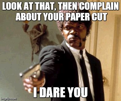 Say That Again I Dare You Meme | LOOK AT THAT, THEN COMPLAIN ABOUT YOUR PAPER CUT I DARE YOU | image tagged in memes,say that again i dare you | made w/ Imgflip meme maker