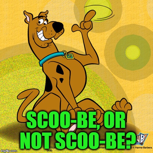SCOO-BE, OR NOT SCOO-BE? | made w/ Imgflip meme maker
