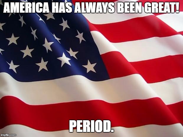 American flag | AMERICA HAS ALWAYS BEEN GREAT! PERIOD. | image tagged in american flag | made w/ Imgflip meme maker
