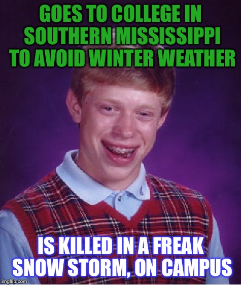 Bad Luck Brian Meme | GOES TO COLLEGE IN SOUTHERN MISSISSIPPI TO AVOID WINTER WEATHER; IS KILLED IN A FREAK SNOW STORM, ON CAMPUS | image tagged in memes,bad luck brian | made w/ Imgflip meme maker