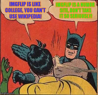 Batman Slapping Robin Meme | IMGFLIP IS LIKE COLLEGE, YOU CAN'T USE WIKIPEDIA! IMGFLIP IS A HUMOR SITE, DON'T TAKE IT SO SERIOUSLY! | image tagged in memes,batman slapping robin | made w/ Imgflip meme maker