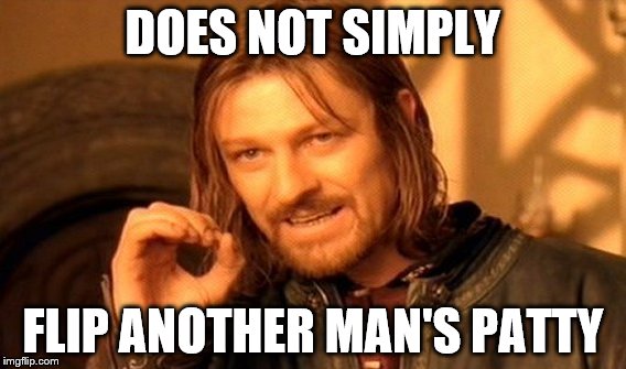 One Does Not Simply Meme | DOES NOT SIMPLY; FLIP ANOTHER MAN'S PATTY | image tagged in memes,one does not simply | made w/ Imgflip meme maker