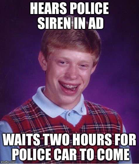 Bad Luck Brian Meme | HEARS POLICE SIREN IN AD; WAITS TWO HOURS FOR POLICE CAR TO COME | image tagged in memes,bad luck brian | made w/ Imgflip meme maker