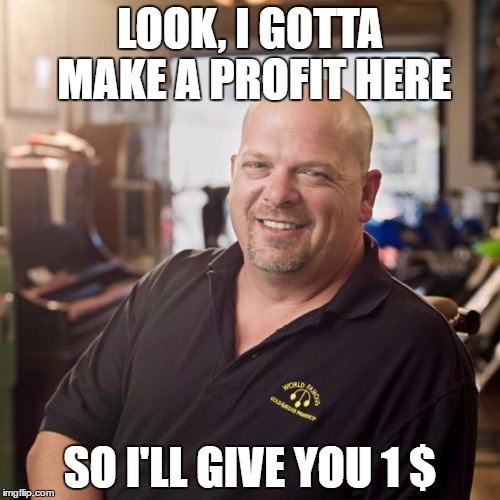 Pawn stars | LOOK, I GOTTA MAKE A PROFIT HERE; SO I'LL GIVE YOU 1 $ | image tagged in pawn stars | made w/ Imgflip meme maker
