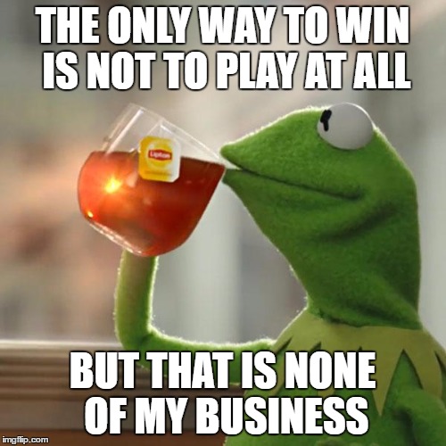 But That's None Of My Business Meme | THE ONLY WAY TO WIN IS NOT TO PLAY AT ALL BUT THAT IS NONE OF MY BUSINESS | image tagged in memes,but thats none of my business,kermit the frog | made w/ Imgflip meme maker