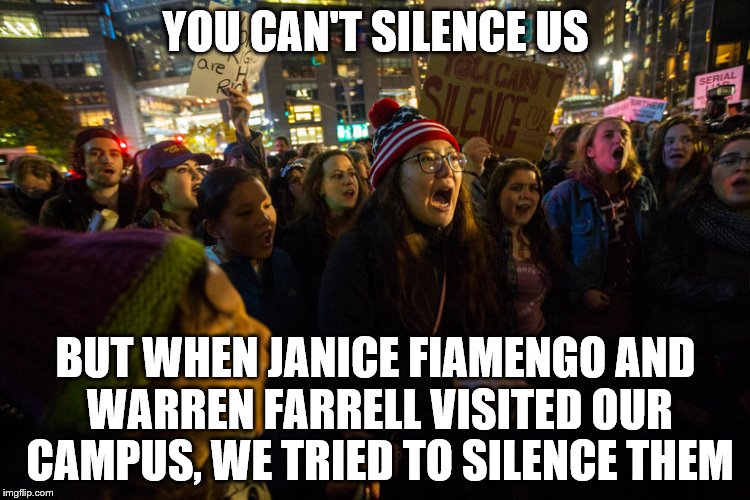Feminism = Hypocrisy | YOU CAN'T SILENCE US; BUT WHEN JANICE FIAMENGO AND WARREN FARRELL VISITED OUR CAMPUS, WE TRIED TO SILENCE THEM | image tagged in trump protests,hypocritical feminist | made w/ Imgflip meme maker