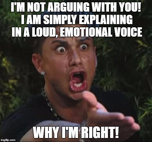 DJ Pauly D Meme | I'M NOT ARGUING WITH YOU! I AM SIMPLY EXPLAINING IN A LOUD, EMOTIONAL VOICE; WHY I'M RIGHT! | image tagged in memes,dj pauly d | made w/ Imgflip meme maker