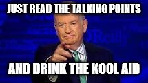 Bill OReilly | JUST READ THE TALKING POINTS; AND DRINK THE KOOL AID | image tagged in bill oreilly | made w/ Imgflip meme maker