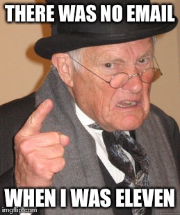 Back In My Day Meme | THERE WAS NO EMAIL WHEN I WAS ELEVEN | image tagged in memes,back in my day | made w/ Imgflip meme maker
