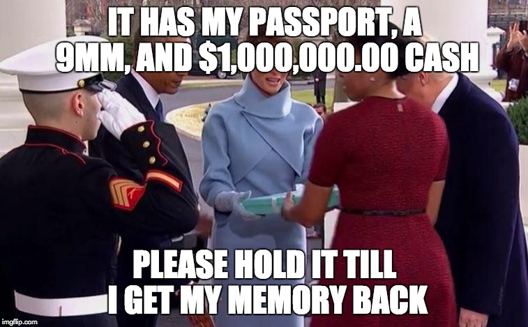 Melania gift to Michelle | IT HAS MY PASSPORT, A 9MM, AND $1,000,000.00 CASH; PLEASE HOLD IT TILL I GET MY MEMORY BACK | image tagged in melania,michelle,gift | made w/ Imgflip meme maker