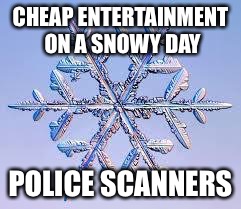 Snowflake | CHEAP ENTERTAINMENT ON A SNOWY DAY POLICE SCANNERS | image tagged in snowflake | made w/ Imgflip meme maker
