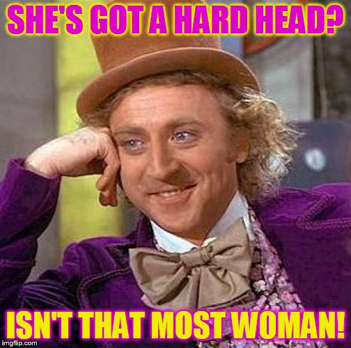 Creepy Condescending Wonka Meme | SHE'S GOT A HARD HEAD? ISN'T THAT MOST WOMAN! | image tagged in memes,creepy condescending wonka | made w/ Imgflip meme maker