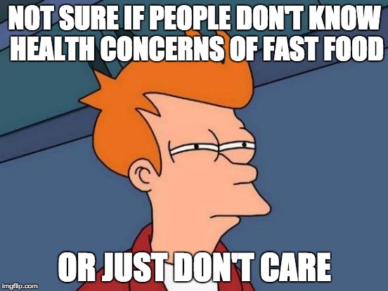 Futurama Fry | NOT SURE IF PEOPLE DON'T KNOW HEALTH CONCERNS OF FAST FOOD; OR JUST DON'T CARE | image tagged in memes,futurama fry | made w/ Imgflip meme maker